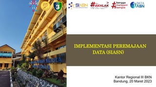 IMPLEMENTASI PEREMAJAAN
DATA (SIASN)
Kantor Regional III BKN
Bandung, 20 Maret 2023
 