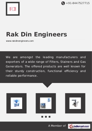 +91-8447527715
A Member of
Rak Din Engineers
www.rakdinengineers.com
We are amongst the leading manufacturers and
exporters of a wide range of Filters, Stainers and Gas
Generators. The oﬀered products are well known for
their sturdy construction, functional eﬃciency and
reliable performance.
 