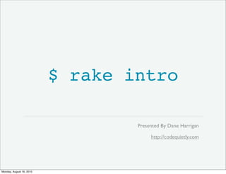 $ rake intro

                                  Presented By Dane Harrigan

                                       http://codequietly.com




Monday, August 16, 2010
 