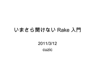 いまさら聞けない Rake 入門 2011/3/12 cuzic 