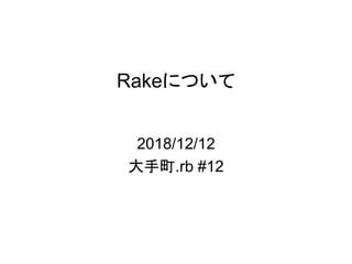 Rakeについて
2018/12/12
大手町.rb #12
 