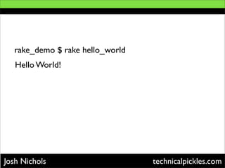 rake_demo $ rake hello_world
   Hello World!




Josh Nichols                     technicalpickles.com
 