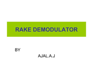 RAKE DEMODULATOR
BY
AJAL.A.J
 