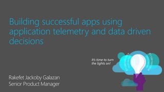 Building successful apps using
application telemetry and data driven
decisions
It’s time to t
Rakefet Jackoby Galazan
Senior Product Manager
 