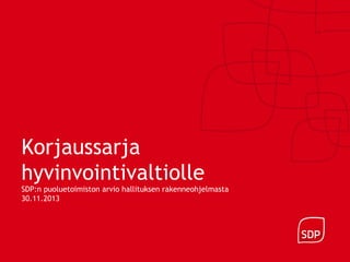 Korjaussarja
hyvinvointivaltiolle
SDP:n puoluetoimiston arvio hallituksen rakenneohjelmasta
30.11.2013

 