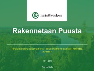 13.11.2019
Anu Nurkkala
Rakennetaan Puusta
Ilmastoviisasta rakentamista –Miksi maakunnat pitäisi rakentaa
puusta?
 