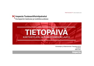 Kumppanisi laadussa ja luotettavuudessa
Inspecta Tuotesertifiointipalvelut
Kiinteistöjen ja Rakentamisen Tietopäivä 2015
2.9.2015
Matti Järvi
 