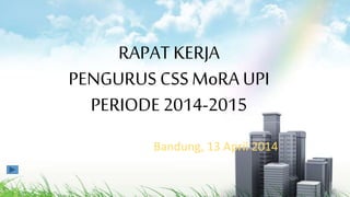 RAPAT KERJA
PENGURUS CSSMoRA UPI
PERIODE 2014-2015
Bandung, 13 April 2014
 