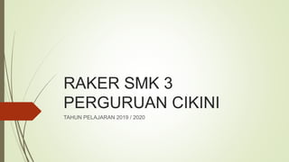 RAKER SMK 3
PERGURUAN CIKINI
TAHUN PELAJARAN 2019 / 2020
 