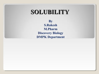 SOLUBILITY
By
S.Rakesh
M.Pharm
Discovery Biology
DMPK Department

 