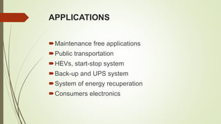 APPLICATIONS
Maintenance free applications
Public transportation
HEVs, start-stop system
Back-up and UPS system
System of energy recuperation
Consumers electronics
 