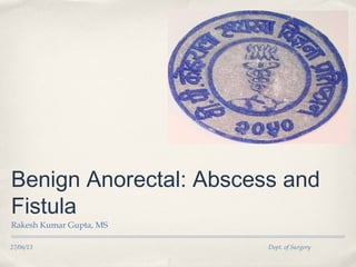 27/06/13 Dept. of Surgery
Benign Anorectal: Abscess and
Fistula
Rakesh Kumar Gupta, MS
 