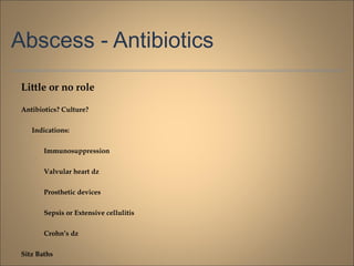 Abscess - Antibiotics
Little or no role
Antibiotics? Culture?
Indications:
Immunosuppression
Valvular heart dz
Prosthetic devices
Sepsis or Extensive cellulitis
Crohn’s dz
Sitz Baths
 
