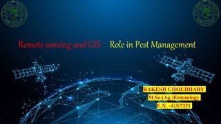 Remote sensing and GIS – Role in Pest Management
RAKESH CHOUDHARY
M.Sc.(Ag.)Entomlogy
E.N. –GN7321
 