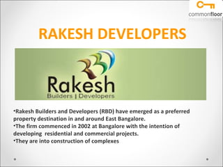 RAKESH DEVELOPERS Rakesh Builders and Developers (RBD) have emerged as a preferred property destination in and around East Bangalore.  The firm commenced in 2002 at Bangalore with the intention of developing  residential and commercial projects.  They are into construction of complexes 