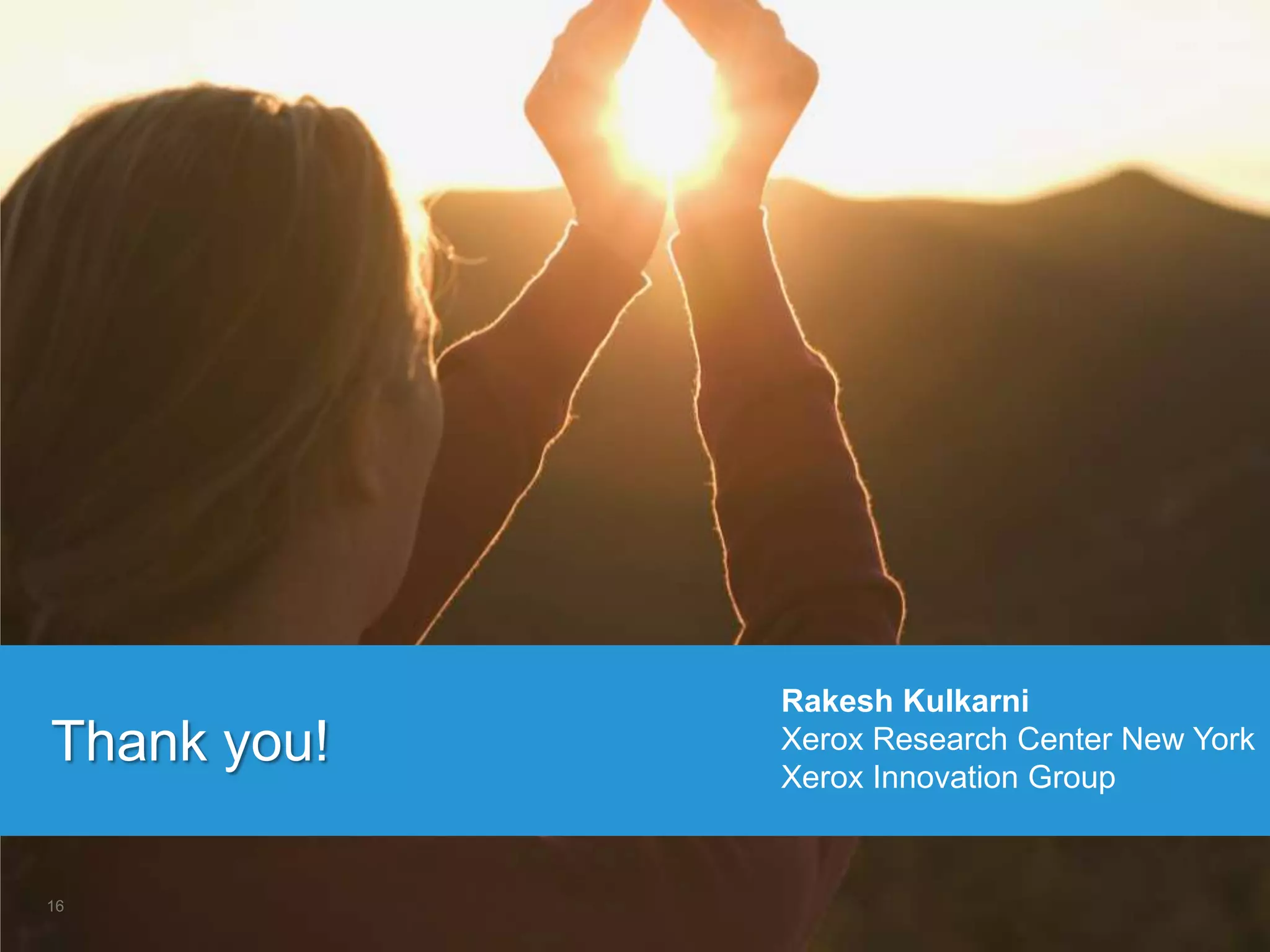 Thank you!
16
Rakesh Kulkarni
Xerox Research Center New York
Xerox Innovation Group
 