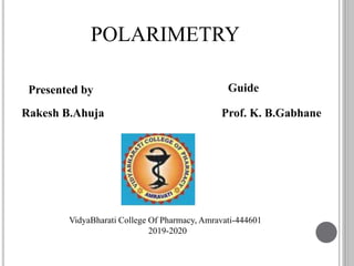 Presented by
Rakesh B.Ahuja
Guide
Prof. K. B.Gabhane
VidyaBharati College Of Pharmacy, Amravati-444601
2019-2020
POLARIMETRY
 
