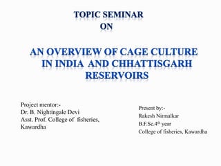 Project mentor:-
Dr. B. Nightingale Devi
Asst. Prof. College of fisheries,
Kawardha
Present by:-
Rakesh Nirmalkar
B.F.Sc.4th year
College of fisheries, Kawardha
 