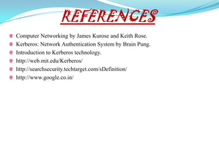 REFERENCES
Computer Networking by James Kurose and Keith Rose.
Kerberos: Network Authentication System by Brain Pung.
Introduction to Kerberos technology.
http://web.mit.edu/Kerberos/
http://searchsecurity.techtarget.com/sDefinition/
http://www.google.co.in/
 