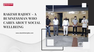 RAKESH RAJDEV - A
BUSINESSMAN WHO
CARES ABOUT SOCIAL
WELLBEING
www.rakeshbhairajdev.com
 
