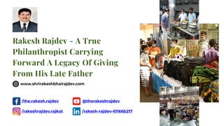 Rakesh Rajdev - A True
Philanthropist Carrying
Forward A Legacy Of Giving
From His Late Father
www.shrirakeshbhairajdev.com
/the.rakesh.rajdev
/rakeshrajdev.rajkot
@therakeshrajdev
/rakesh-rajdev-61166b217
 