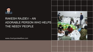 RAKESH RAJDEV – AN
ADORABLE PERSON WHO HELPS
THE NEEDY PEOPLE
www.charityandwelfare.com
 