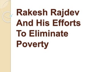 Rakesh Rajdev
And His Efforts
To Eliminate
Poverty
 