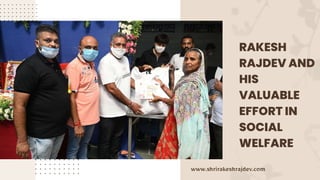 RAKESH
RAJDEV AND
HIS
VALUABLE
EFFORT IN
SOCIAL
WELFARE
www.shrirakeshrajdev.com
 