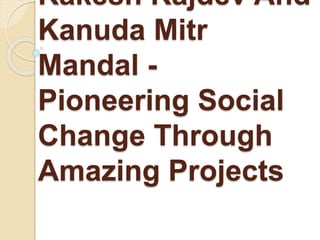 Rakesh Rajdev And
Kanuda Mitr
Mandal -
Pioneering Social
Change Through
Amazing Projects
 