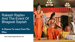 www.rakeshrajdevofficial.com
Rakesh Rajdev
And The Event Of
Bhagwat Saptah
 