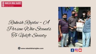 Rakesh Rajdev – A
Person Who Stands
To Uplift Society
www.rakeshbhairajdev.com
 
