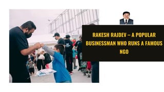 RAKESH RAJDEV – A POPULAR
BUSINESSMAN WHO RUNS A FAMOUS
NGO
 
