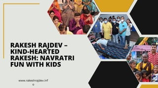 RAKESH RAJDEV –
KIND-HEARTED
RAKESH: NAVRATRI
FUN WITH KIDS
www.rakeshrajdev.inf
o
 