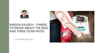 RAKESH RAJDEV– THINGS
TO KNOW ABOUT THE NGO
AND THREE-STAR HOTEL
www.rakeshrajdev.com
 