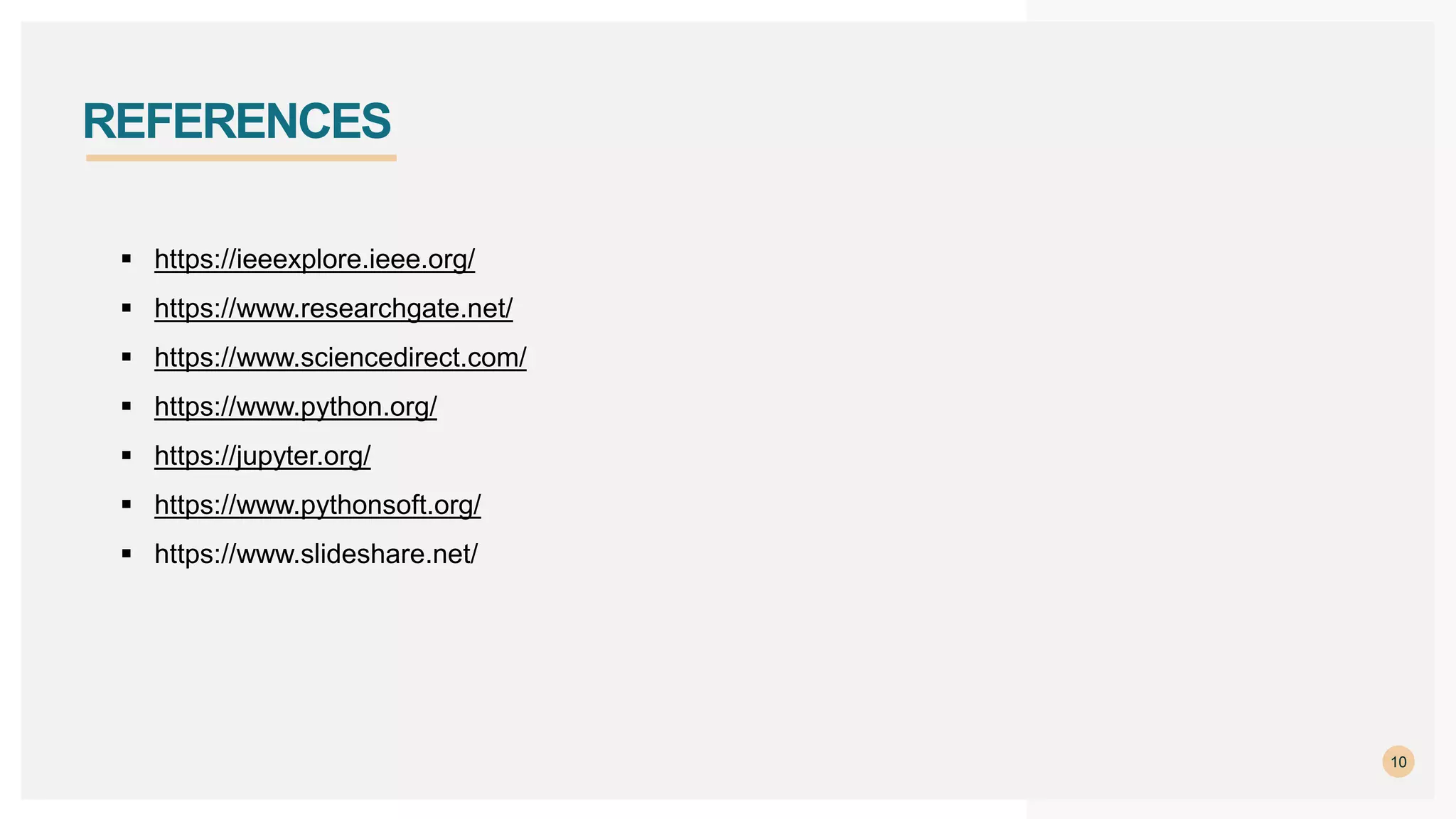 10
REFERENCES
 https://ieeexplore.ieee.org/
 https://www.researchgate.net/
 https://www.sciencedirect.com/
 https://www.python.org/
 https://jupyter.org/
 https://www.pythonsoft.org/
 https://www.slideshare.net/
 