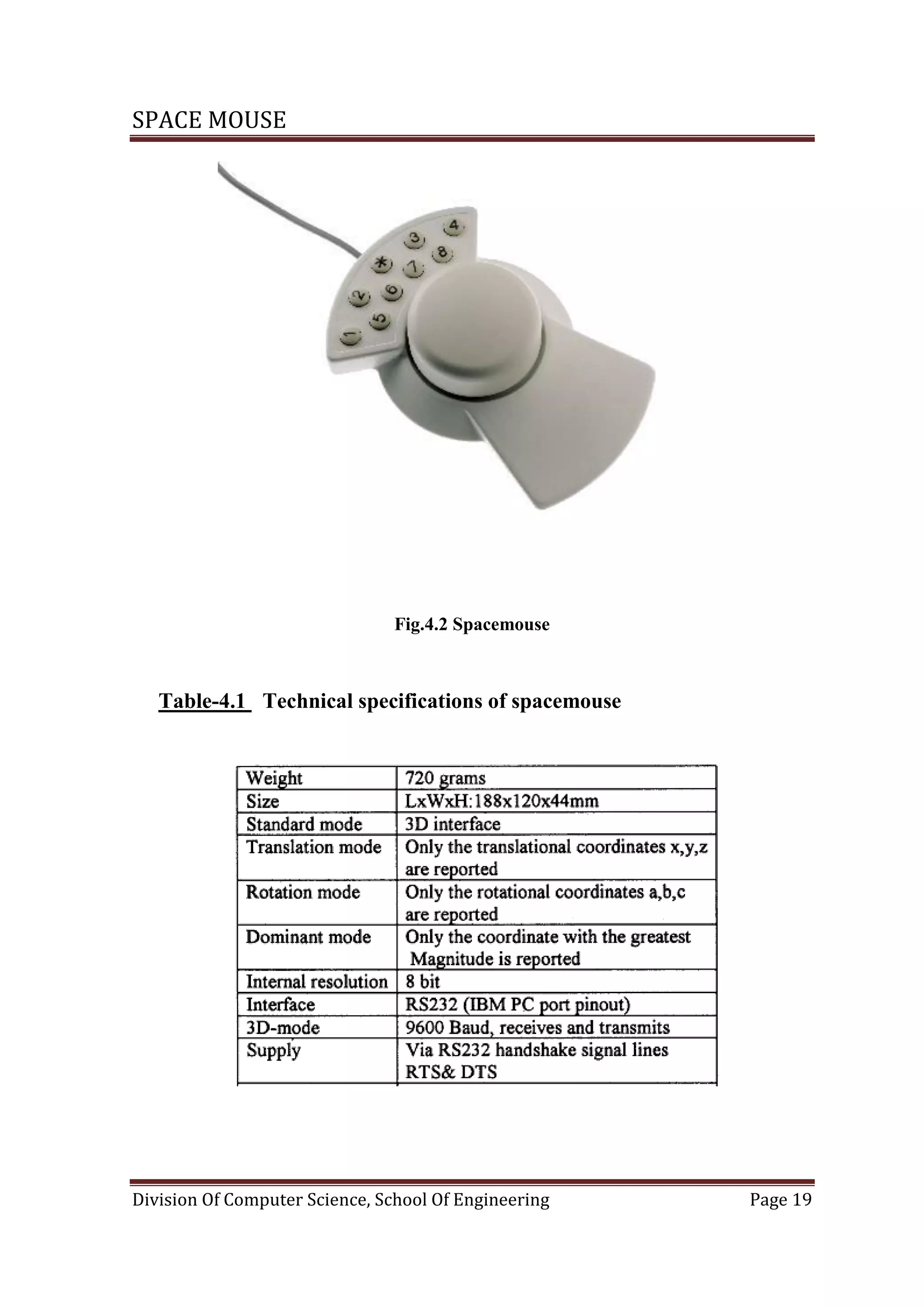 SPACE MOUSE
Division Of Computer Science, School Of Engineering Page 19
Fig.4.2 Spacemouse
Table-4.1 Technical specifications of spacemouse
 
