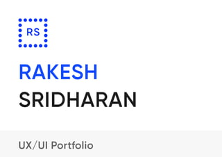 RAKESH
SRIDHARAN
RS
UX/UI Portfolio
 