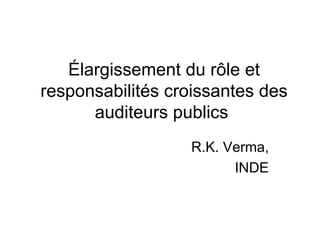 Élargissement du rôle et responsabilités croissantes des auditeurs publics  R.K. Verma, INDE 