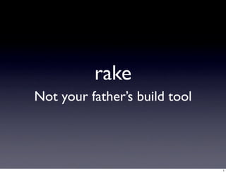 rake
Not your father’s build tool




                               1
 