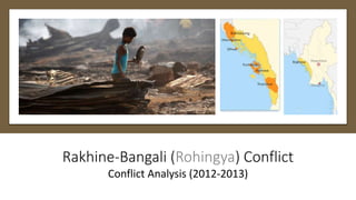 Rakhine-Bangali (Rohingya) Conflict
Conflict Analysis (2012-2013)
 