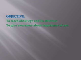 OBJECTIVE: 
To reach about eye and its structure 
To give awareness about importance of eye. 
 