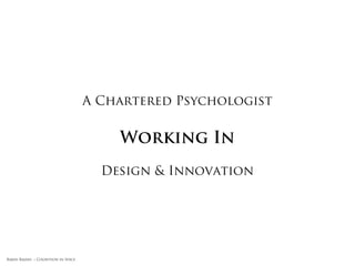 A Chartered Psychologist


                                         Working In
                                       Design & Innovation




Rakhi Rajani :: Cognition in Space
 