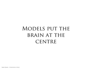 Models put the
                                      brain at the
                                        centre



Rakhi Rajani :: Cognition in Space
 