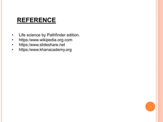 REFERENCE
• Life science by Pathfinder edition.
• https:/www.wikipedia.org.com
• https:/www.slideshare.net
• https:/www.khanacademy.org
 