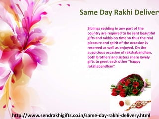 Same Day Rakhi Delivery
Siblings residing in any part of the
country are required to be sent beautiful
gifts and rakhis on time so thus the real
pleasure and spirit of the occasion is
reserved as well as enjoyed. On the
auspicious occasion of rakshabandhan,
both brothers and sisters share lovely
gifts to greet each other “happy
rakshabandhan”.
http://www.sendrakhigifts.co.in/same-day-rakhi-delivery.html
 