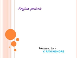Angina pectoris
Presented by :-
V. RAVI KISHORE
 
