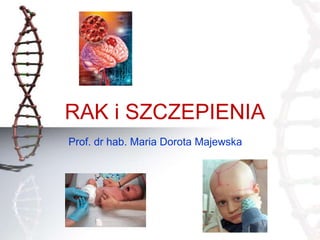 RAK i SZCZEPIENIA
Prof. dr hab. Maria Dorota Majewska
 