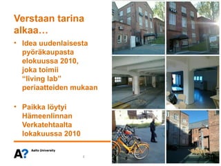 Verstaan tarina
alkaa…
• Idea uudenlaisesta
  pyöräkaupasta
  elokuussa 2010,
  joka toimii
  “living lab”
  periaatteiden mukaan

• Paikka löytyi
  Hämeenlinnan
  Verkatehtaalta
  lokakuussa 2010

                    2
 