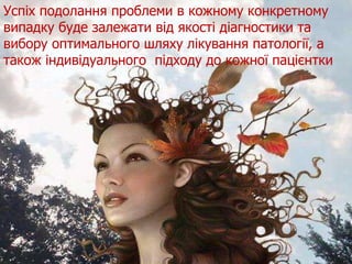 Висновки пацієнтки Успіх подолання проблеми в кожному конкретному випадку буде залежати від  якості діагностики та вибору оптимального шляху лікування патології, а також індивідуального  підходу до кожної пацієнтки  