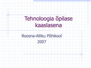 Tehnoloogia õpilase kaaslasena Roosna-Alliku Põhikool 2007 